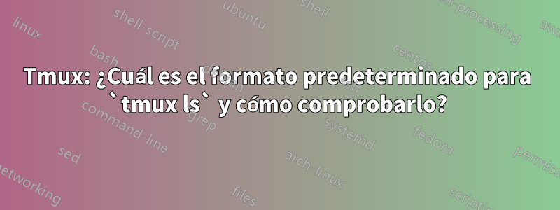 Tmux: ¿Cuál es el formato predeterminado para `tmux ls` y cómo comprobarlo?