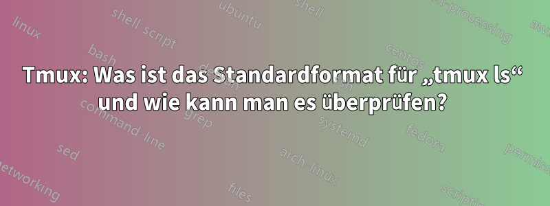 Tmux: Was ist das Standardformat für „tmux ls“ und wie kann man es überprüfen?