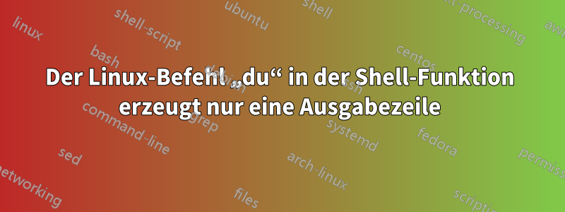 Der Linux-Befehl „du“ in der Shell-Funktion erzeugt nur eine Ausgabezeile