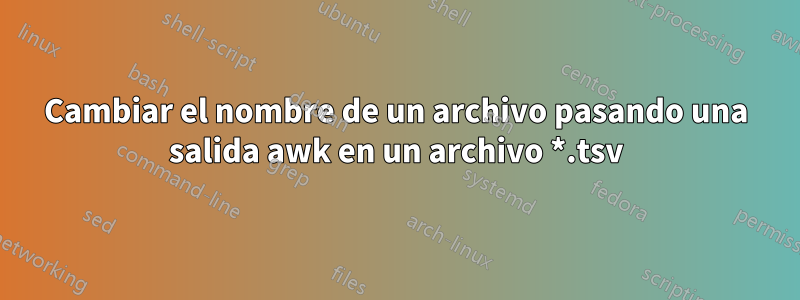 Cambiar el nombre de un archivo pasando una salida awk en un archivo *.tsv