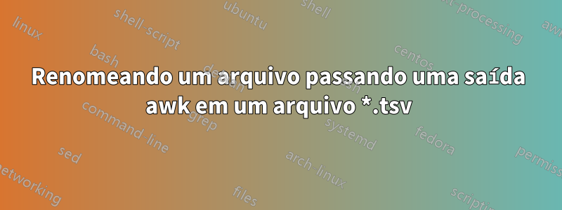 Renomeando um arquivo passando uma saída awk em um arquivo *.tsv