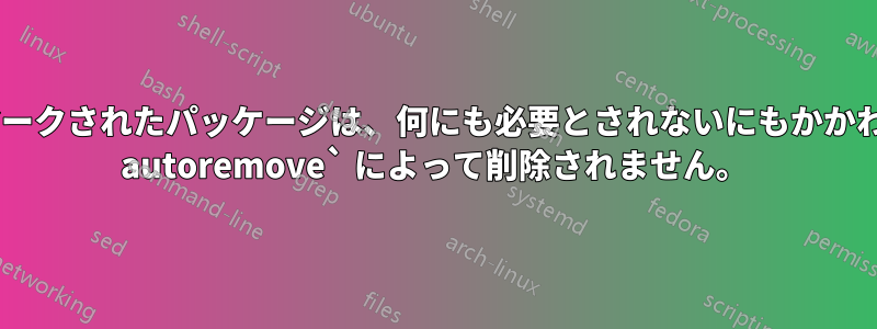 自動としてマークされたパッケージは、何にも必要とされないにもかかわらず、`apt autoremove` によって削除されません。