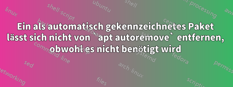 Ein als automatisch gekennzeichnetes Paket lässt sich nicht von `apt autoremove` entfernen, obwohl es nicht benötigt wird