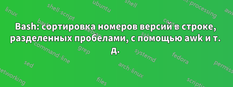 Bash: сортировка номеров версий в строке, разделенных пробелами, с помощью awk и т. д.