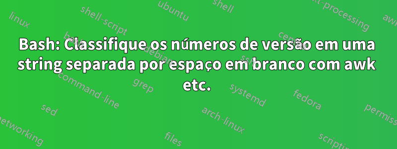 Bash: Classifique os números de versão em uma string separada por espaço em branco com awk etc.