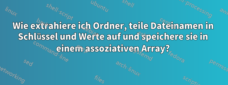 Wie extrahiere ich Ordner, teile Dateinamen in Schlüssel und Werte auf und speichere sie in einem assoziativen Array?