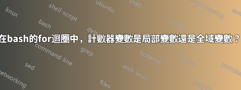 在bash的for迴圈中，計數器變數是局部變數還是全域變數？