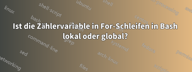 Ist die Zählervariable in For-Schleifen in Bash lokal oder global?