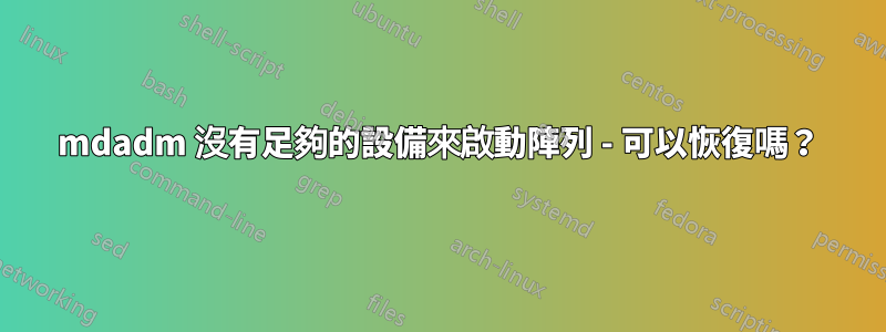 mdadm 沒有足夠的設備來啟動陣列 - 可以恢復嗎？