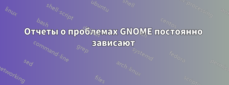 Отчеты о проблемах GNOME постоянно зависают