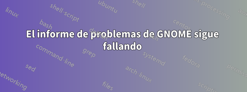 El informe de problemas de GNOME sigue fallando