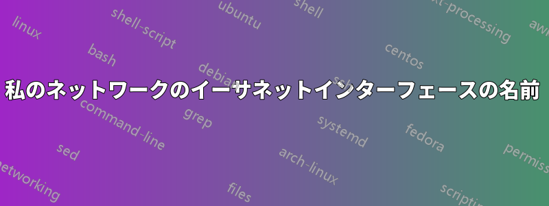 私のネットワークのイーサネットインターフェースの名前