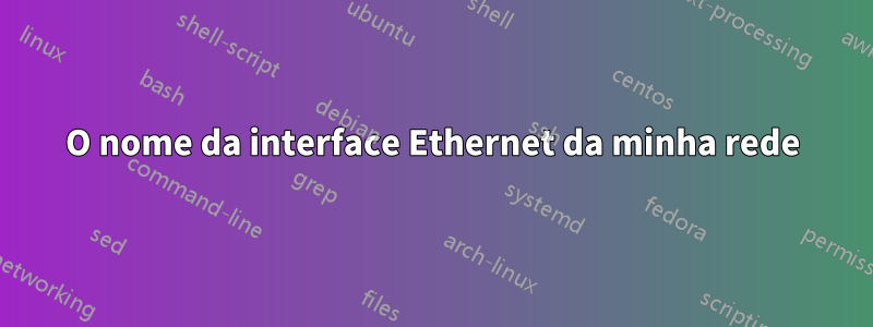 O nome da interface Ethernet da minha rede