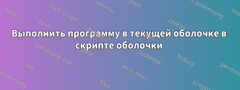 Выполнить программу в текущей оболочке в скрипте оболочки