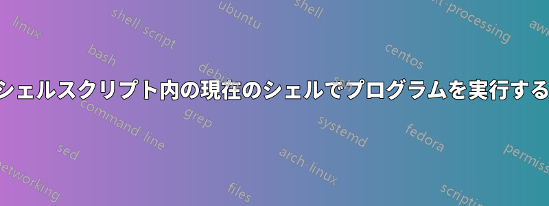 シェルスクリプト内の現在のシェルでプログラムを実行する