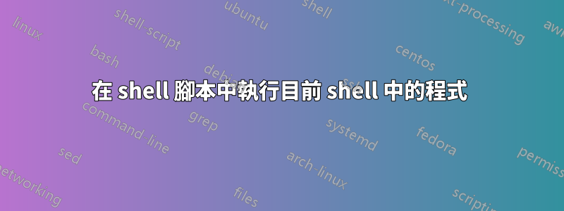 在 shell 腳本中執行目前 shell 中的程式