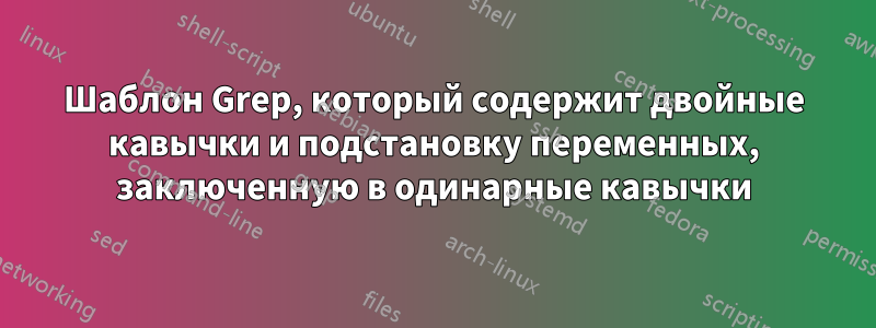 Шаблон Grep, который содержит двойные кавычки и подстановку переменных, заключенную в одинарные кавычки