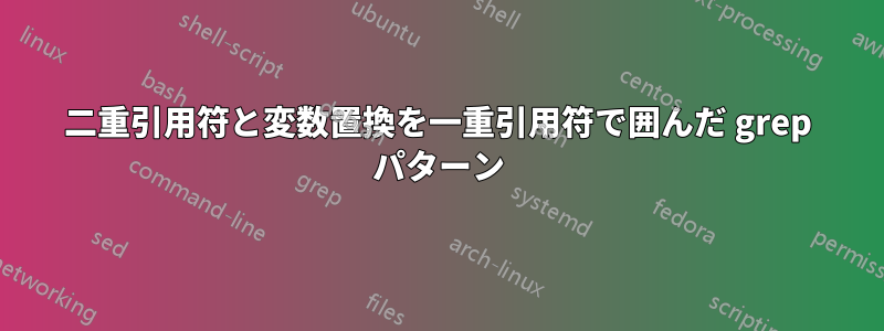 二重引用符と変数置換を一重引用符で囲んだ grep パターン