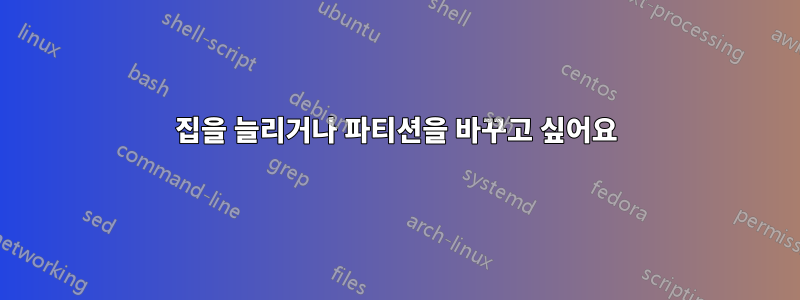 집을 늘리거나 파티션을 바꾸고 싶어요