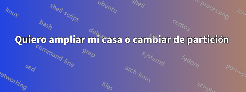 Quiero ampliar mi casa o cambiar de partición