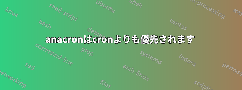 anacronはcronよりも優先されます