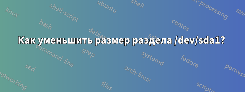 Как уменьшить размер раздела /dev/sda1?