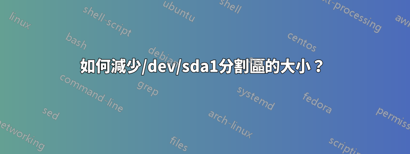 如何減少/dev/sda1分割區的大小？