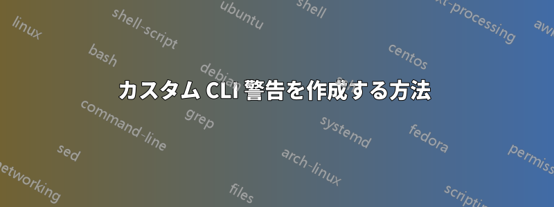 カスタム CLI 警告を作成する方法