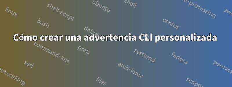 Cómo crear una advertencia CLI personalizada