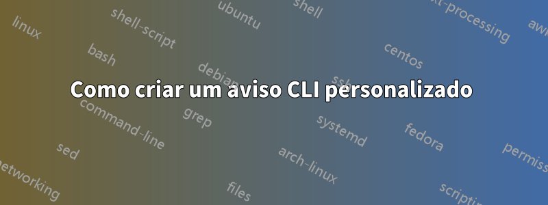 Como criar um aviso CLI personalizado