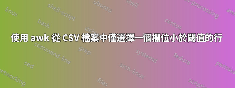 使用 awk 從 CSV 檔案中僅選擇一個欄位小於閾值的行