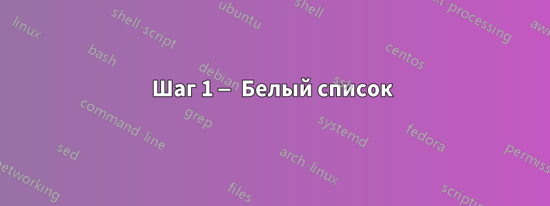 Шаг 1 — Белый список