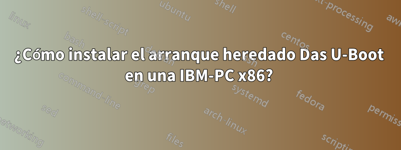 ¿Cómo instalar el arranque heredado Das U-Boot en una IBM-PC x86?