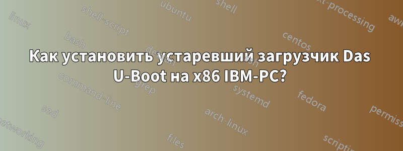 Как установить устаревший загрузчик Das U-Boot на x86 IBM-PC?