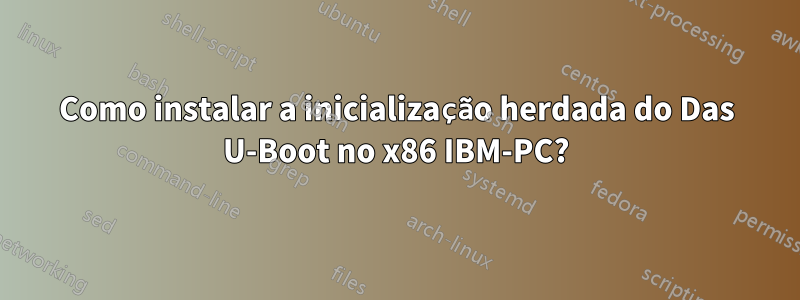 Como instalar a inicialização herdada do Das U-Boot no x86 IBM-PC?