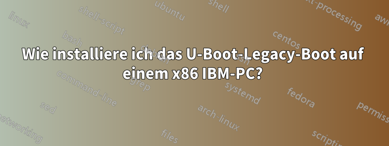 Wie installiere ich das U-Boot-Legacy-Boot auf einem x86 IBM-PC?