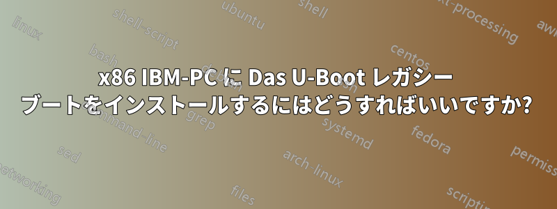 x86 IBM-PC に Das U-Boot レガシー ブートをインストールするにはどうすればいいですか?