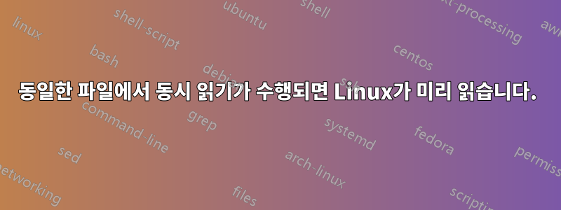 동일한 파일에서 동시 읽기가 수행되면 Linux가 미리 읽습니다.