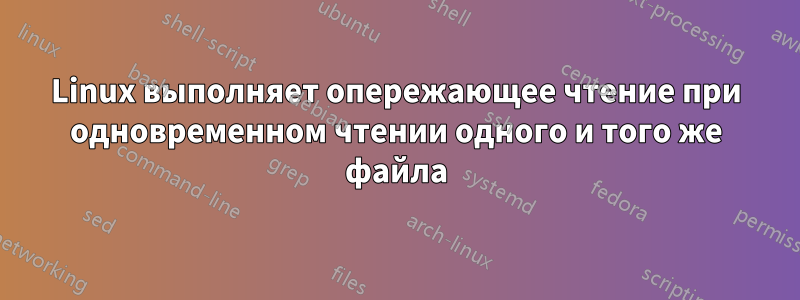 Linux выполняет опережающее чтение при одновременном чтении одного и того же файла