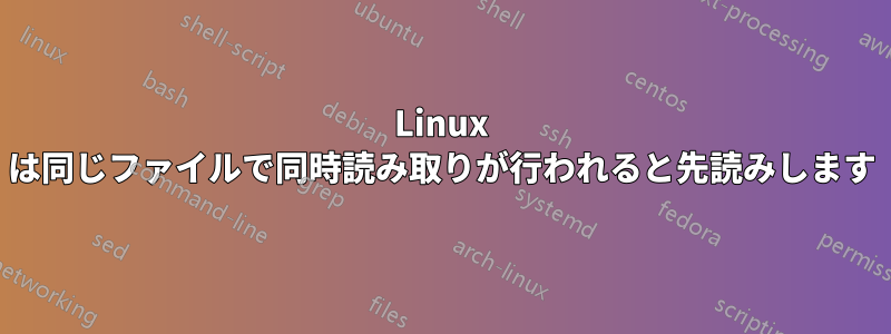 Linux は同じファイルで同時読み取りが行われると先読みします