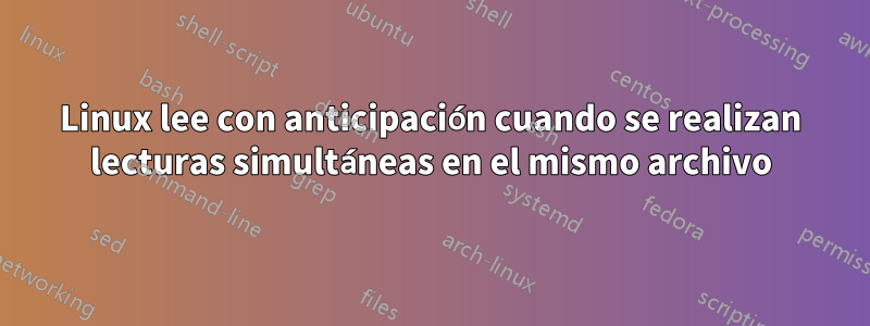 Linux lee con anticipación cuando se realizan lecturas simultáneas en el mismo archivo