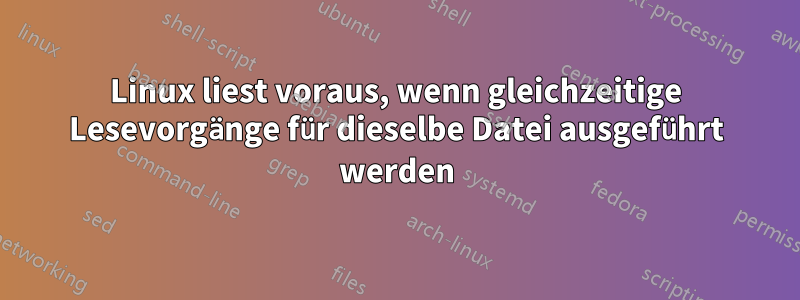 Linux liest voraus, wenn gleichzeitige Lesevorgänge für dieselbe Datei ausgeführt werden