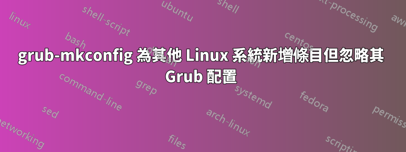 grub-mkconfig 為其他 Linux 系統新增條目但忽略其 Grub 配置