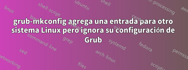 grub-mkconfig agrega una entrada para otro sistema Linux pero ignora su configuración de Grub