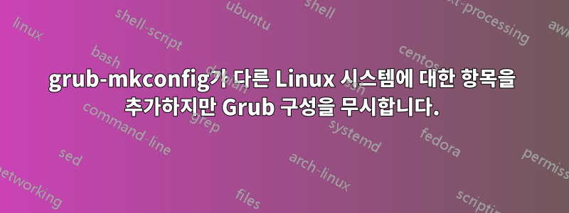 grub-mkconfig가 다른 Linux 시스템에 대한 항목을 추가하지만 Grub 구성을 무시합니다.