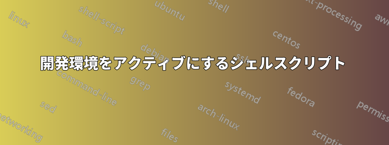 開発環境をアクティブにするシェルスクリプト