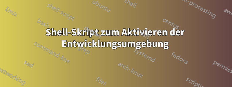 Shell-Skript zum Aktivieren der Entwicklungsumgebung