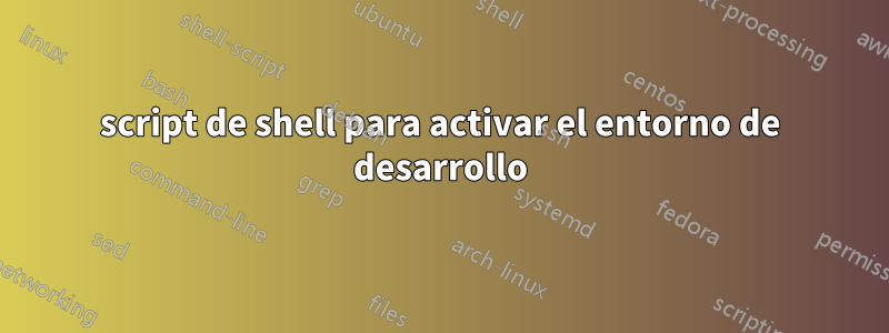 script de shell para activar el entorno de desarrollo