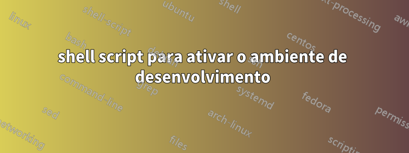 shell script para ativar o ambiente de desenvolvimento