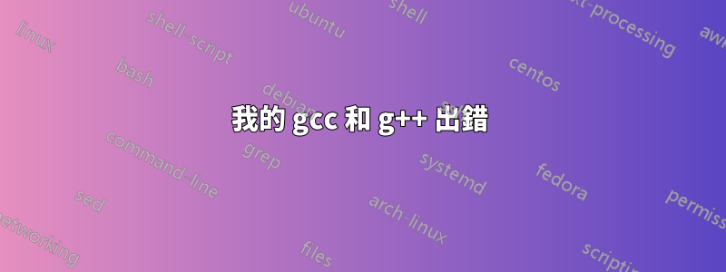 我的 gcc 和 g++ 出錯